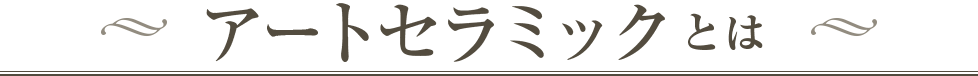 アートセラミックとは